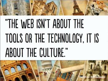 the web is not about the tools or the technology. It is about the culture, 